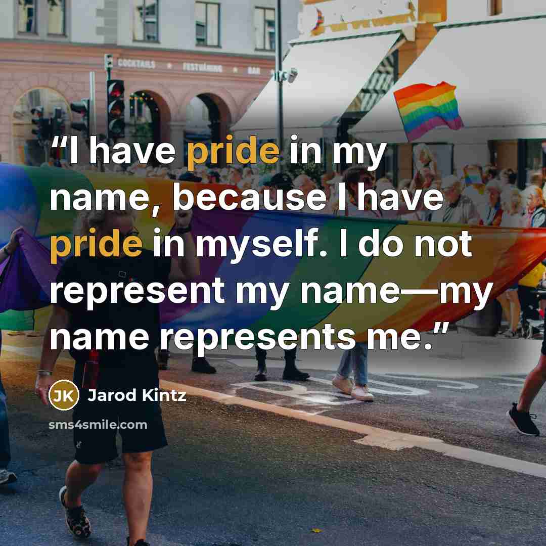 “I have pride in my name, because I have pride in myself. I do not represent my name—my name represents me.” quote by Jarod Kintz