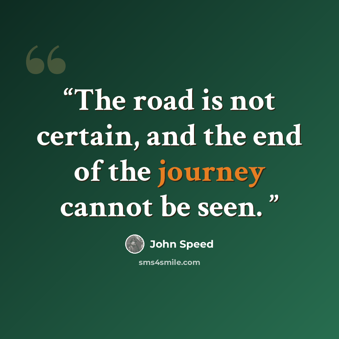 “The road is not certain, and the end of the journey cannot be seen.” quote by John Speed