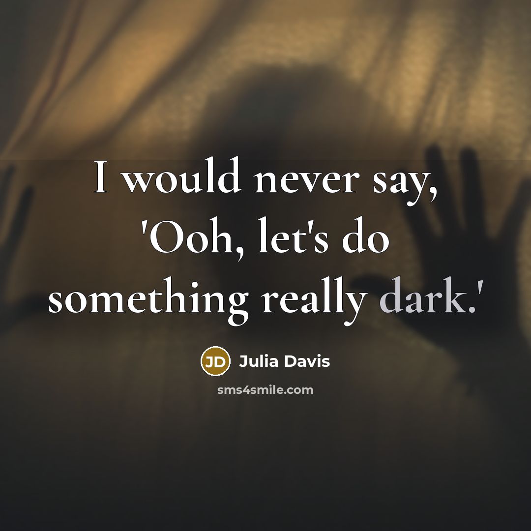 “I would never say, 'Ooh, let's do something really dark.'” quote by Julia Davis