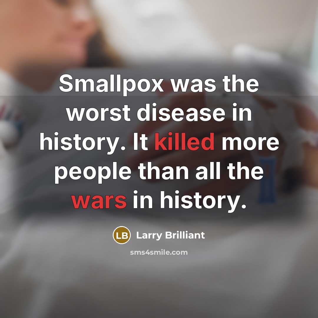 “Smallpox was the worst disease in history. It killed more people than all the wars in history.” quote by Larry Brilliant