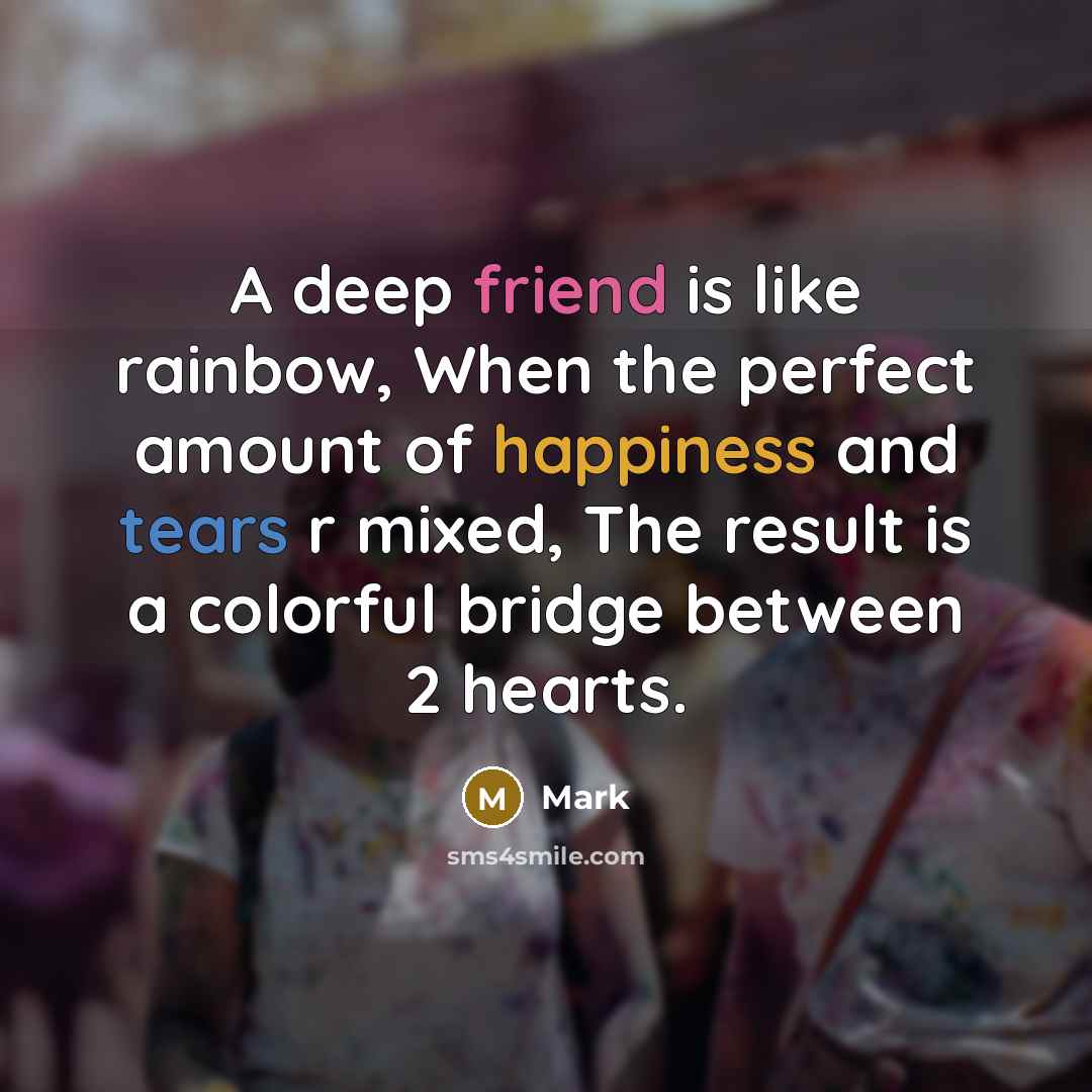 “A deep friend is like rainbow, When the perfect amount of happiness and tears r mixed, The result is a colorful bridge between 2 hearts.” quote by Mark