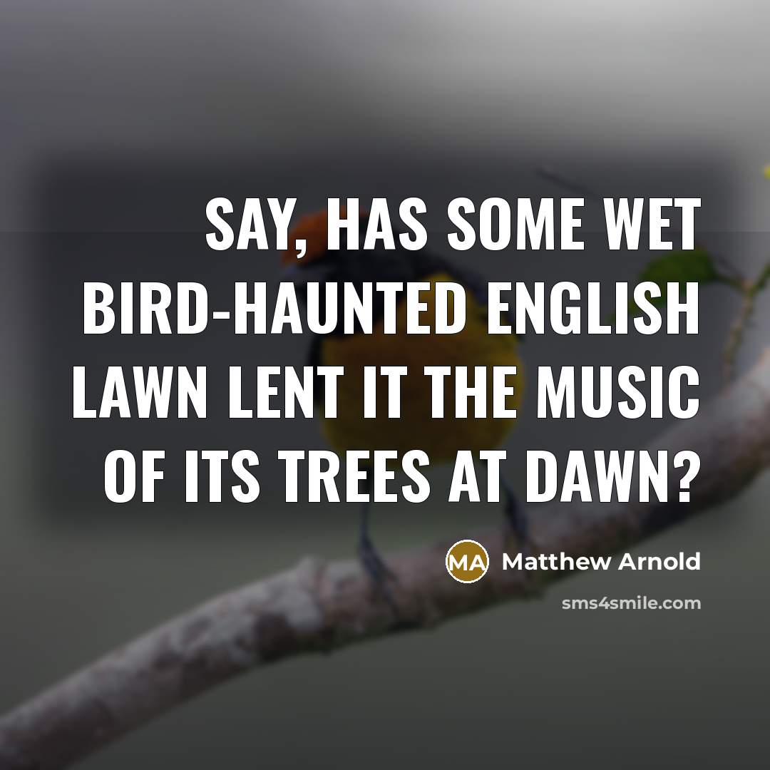 “Say, has some wet bird-haunted English lawn Lent it the music of its trees at dawn?” quote by Matthew Arnold