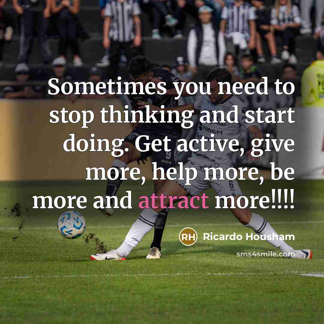 “Sometimes you need to stop thinking and start doing. Get active, give more, help more, be more and attract more!!!!” quote by Ricardo Housham