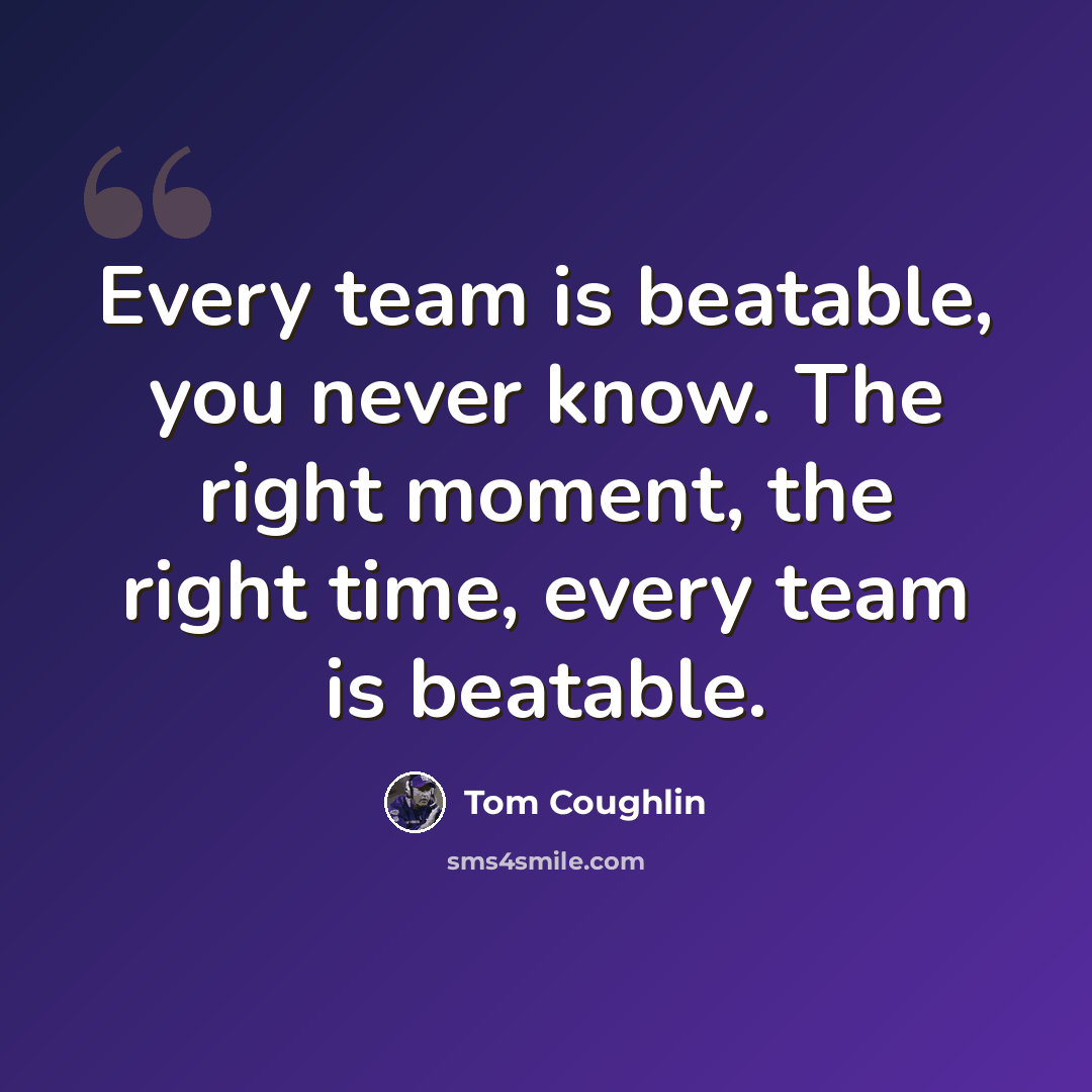 “Every team is beatable, you never know. The right moment, the right time, every team is beatable.” quote by Tom Coughlin