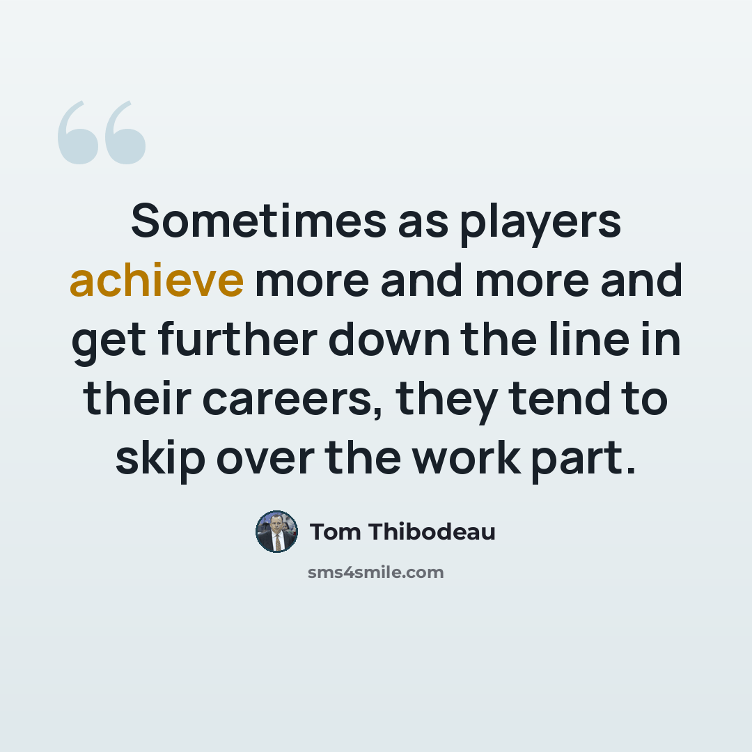 “Sometimes as players achieve more and more and get further down the line in their careers, they tend to skip over the work part.” quote by Tom Thibodeau
