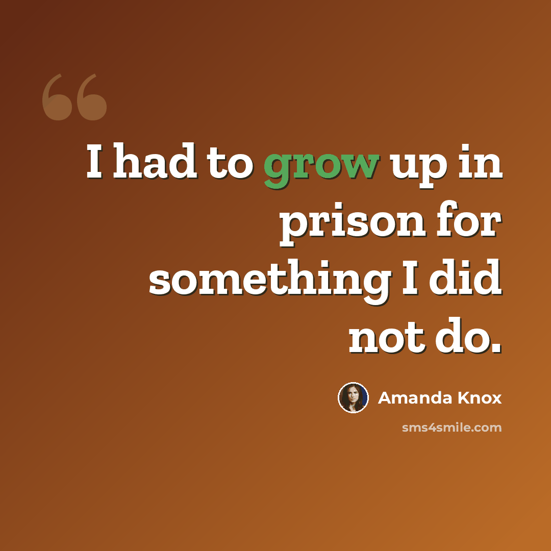“I had to grow up in prison for something I did not do.” quote by Amanda Knox