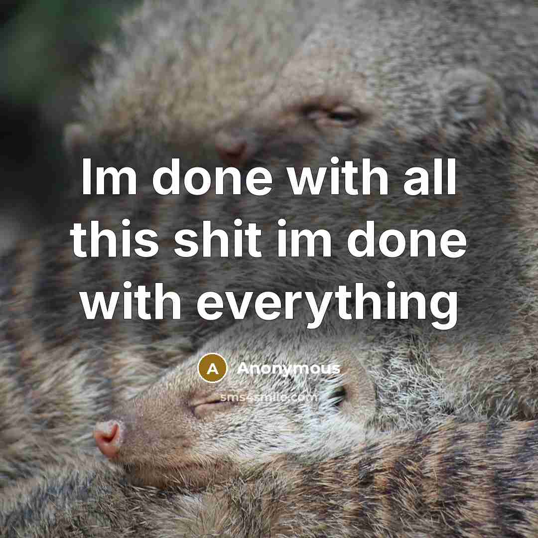 “Im done with all this shit im done with everything” quote by Anonymous