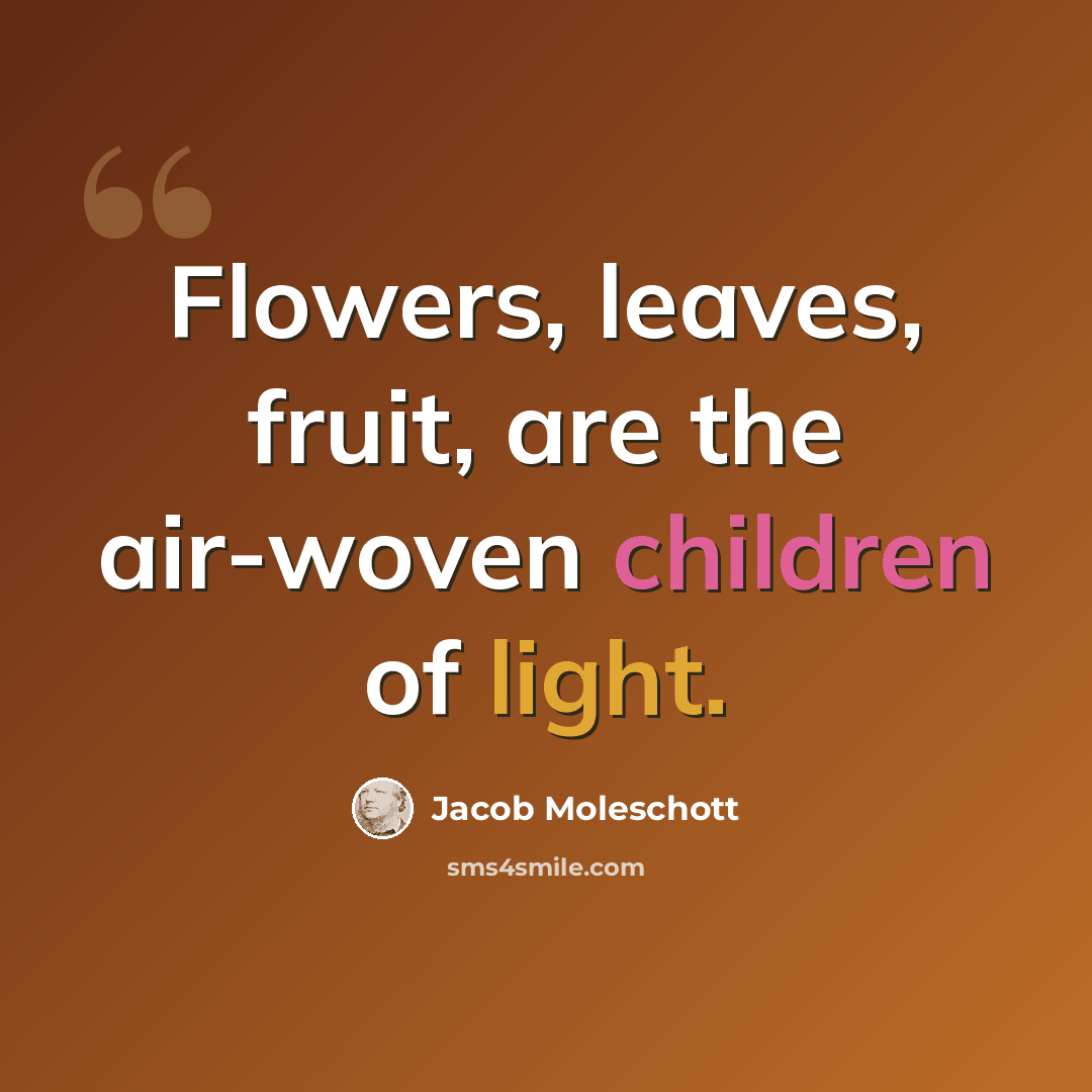 “Flowers, leaves, fruit, are the air-woven children of light.” quote by Jacob Moleschott