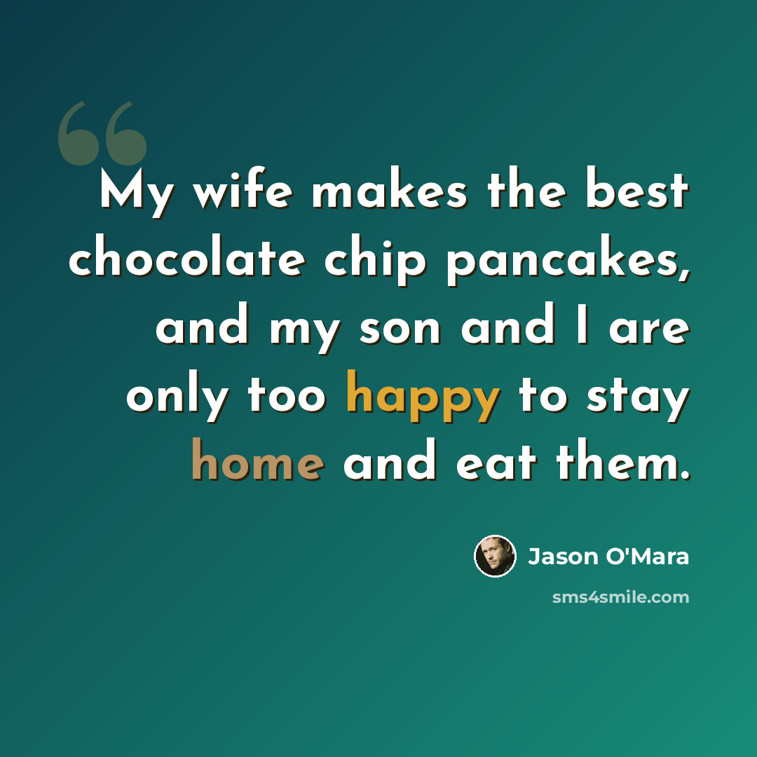 “My wife makes the best chocolate chip pancakes, and my son and I are only too happy to stay home and eat them.” quote by Jason O'Mara