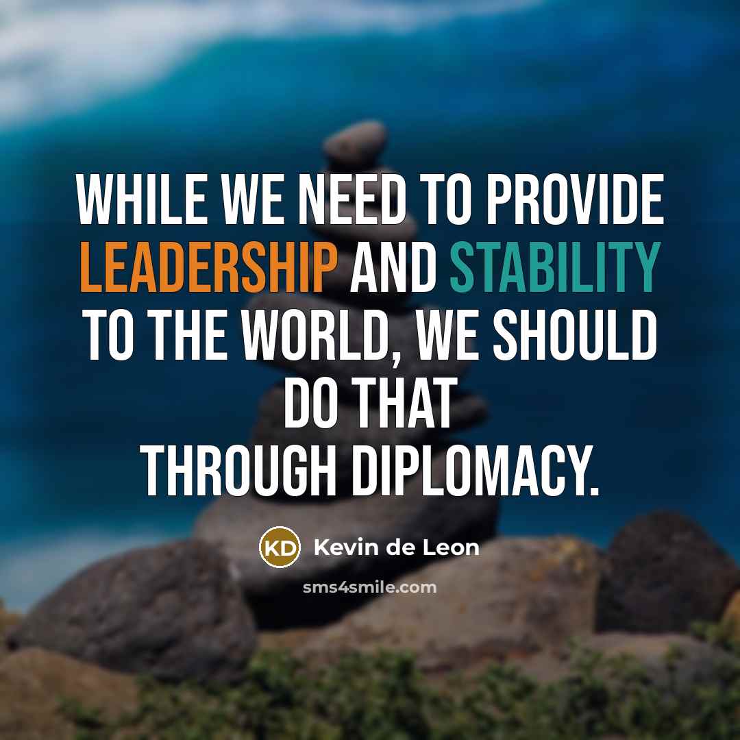 “While we need to provide leadership and stability to the world, we should do that through diplomacy.” quote by Kevin de Leon
