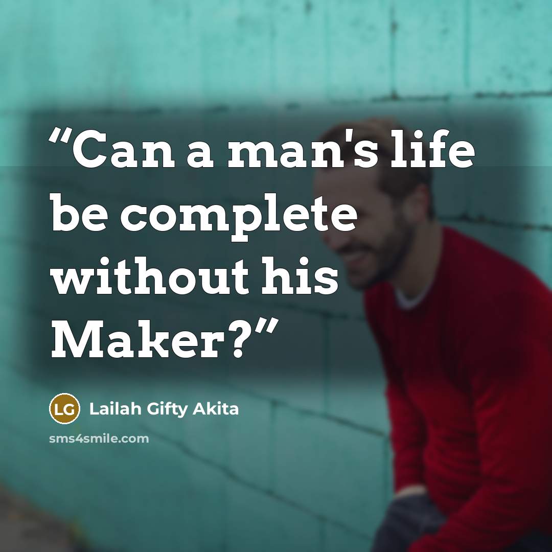 “Can a man's life be complete without his Maker?” quote by Lailah Gifty Akita