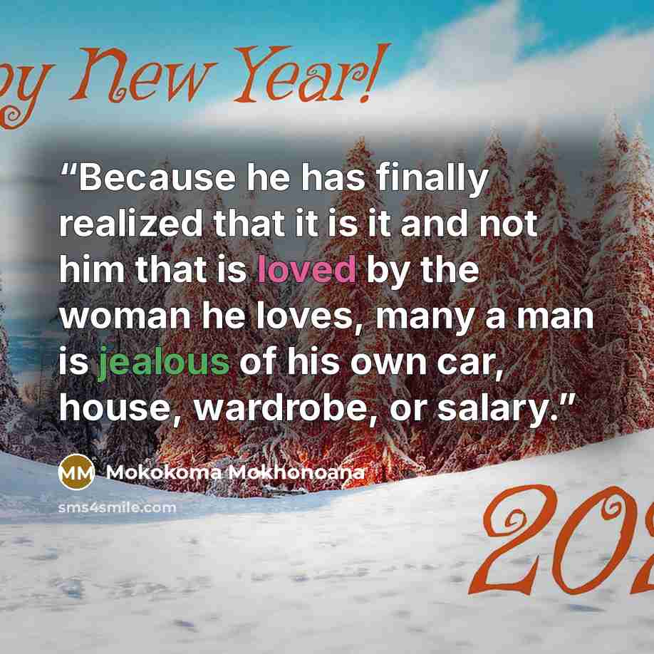 “Because he has finally realized that it is it and not him that is loved by the woman he loves, many a man is jealous of his own car, house, wardrobe, or salary.” quote by Mokokoma Mokhonoana