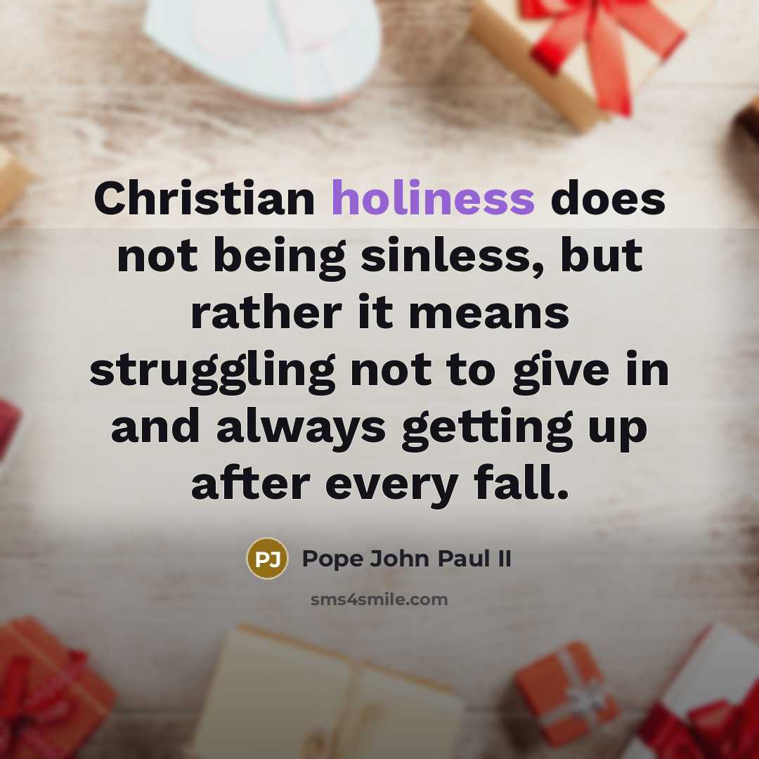 “Christian holiness does not being sinless, but rather it means struggling not to give in and always getting up after every fall.” quote by Pope John Paul II