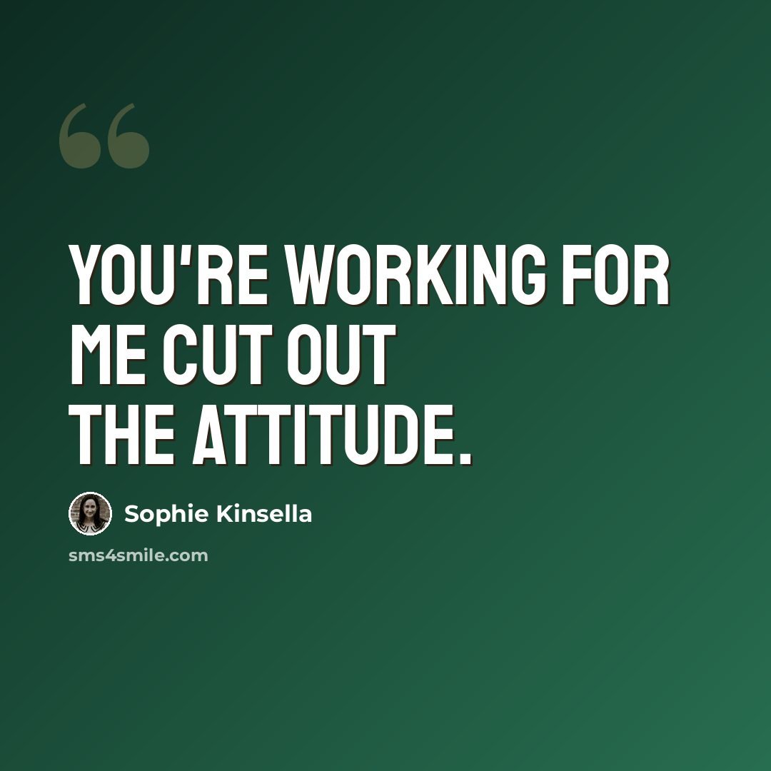 “You're working for me cut out the attitude.” quote by Sophie Kinsella