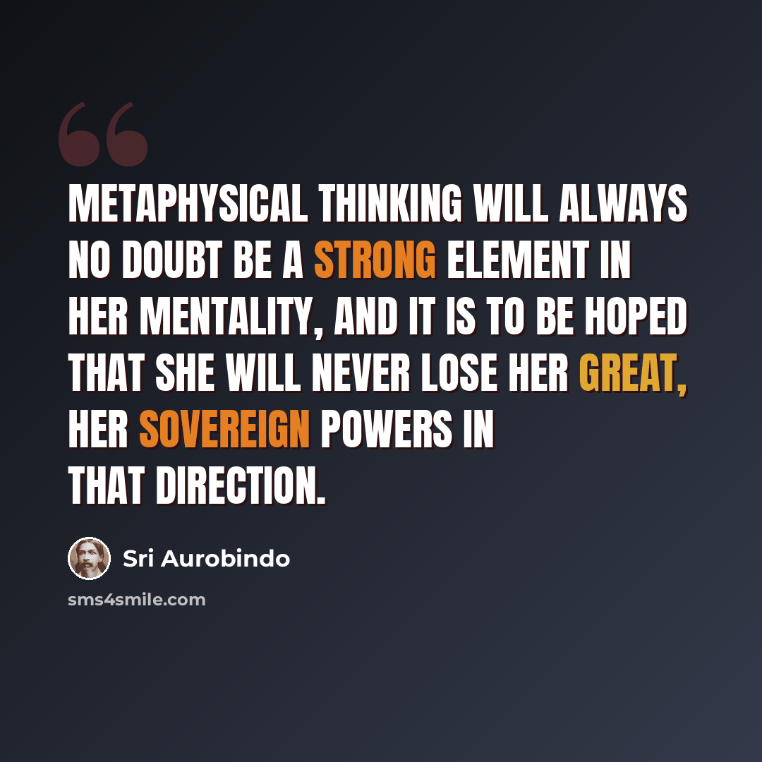 “Metaphysical thinking will always no doubt be a strong element in her mentality, and it is to be hoped that she will never lose her great, her sovereign powers in that direction.” quote by Sri Aurobindo