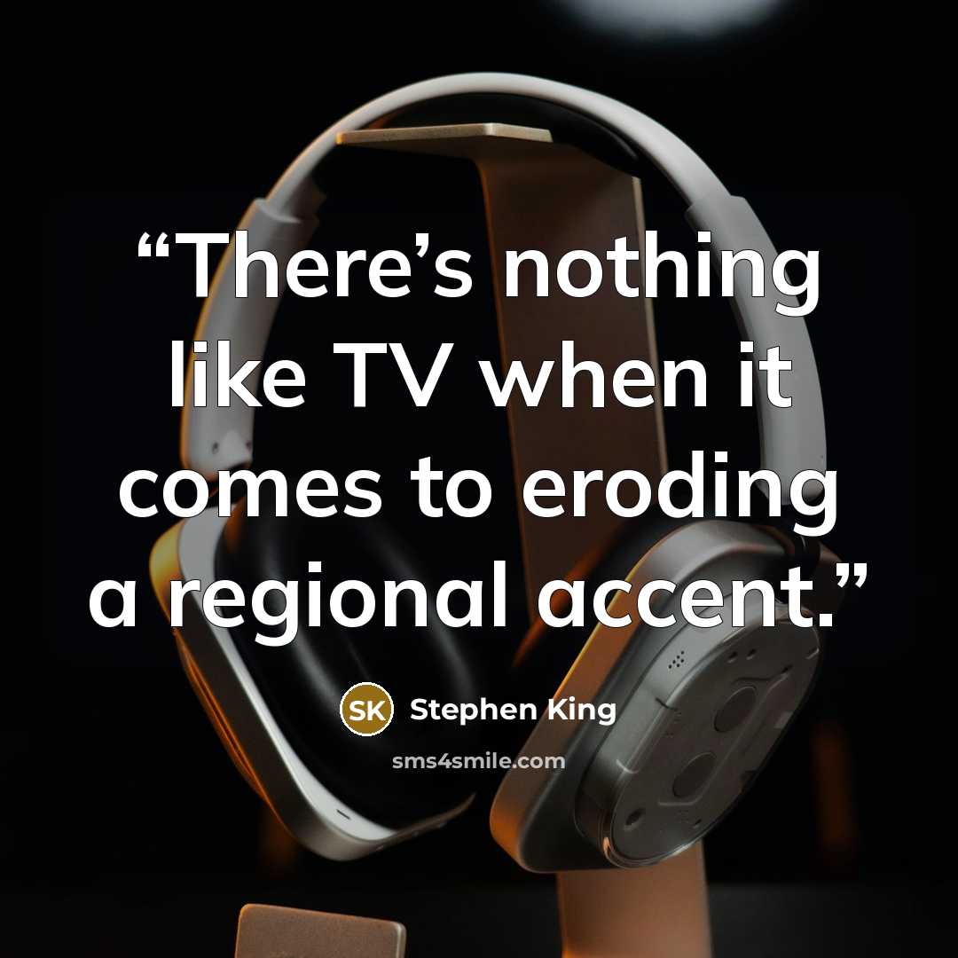 “There’s nothing like TV when it comes to eroding a regional accent.” quote by Stephen King