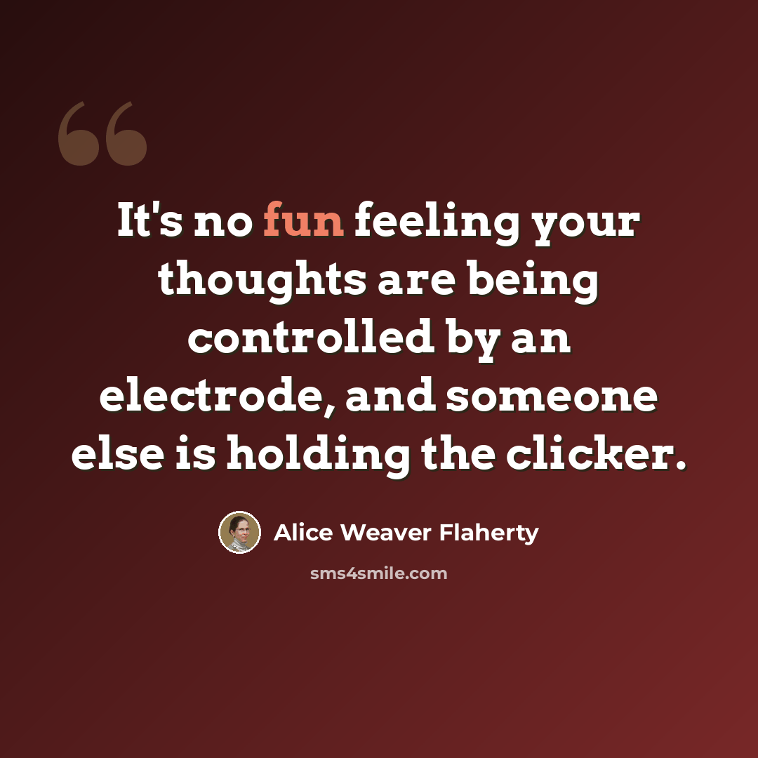 “It's no fun feeling your thoughts are being controlled by an electrode, and someone else is holding the clicker.” quote by Alice Weaver Flaherty