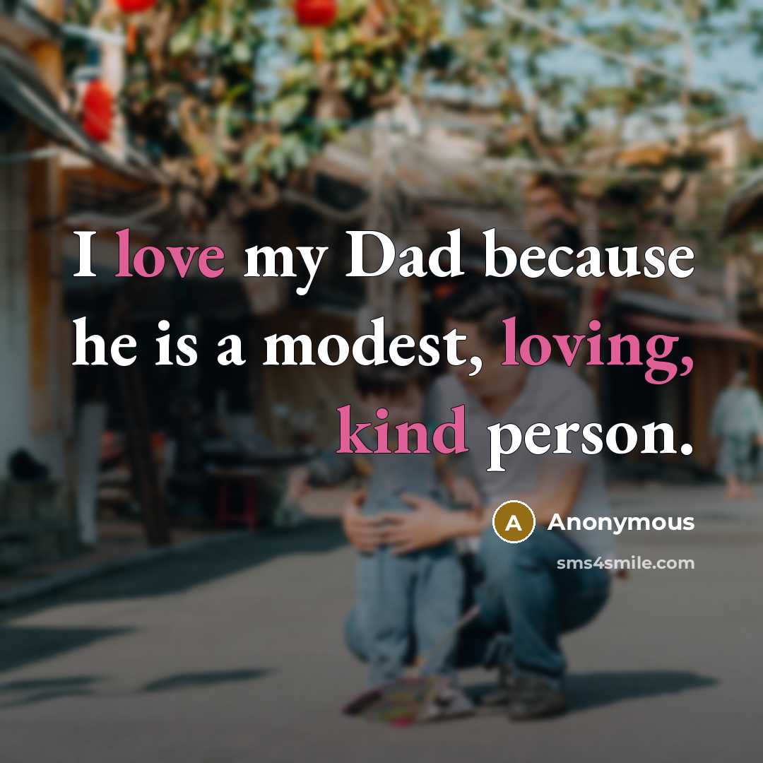 “I love my Dad because he is a modest, loving, kind person.” quote by Anonymous