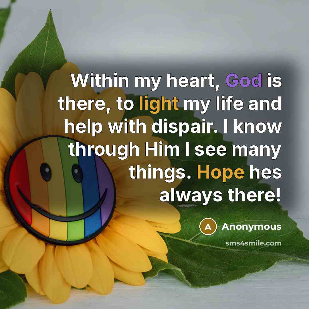 “Within my heart, God is there, to light my life and help with dispair. I know through Him I see many things. Hope hes always there!” quote by Anonymous