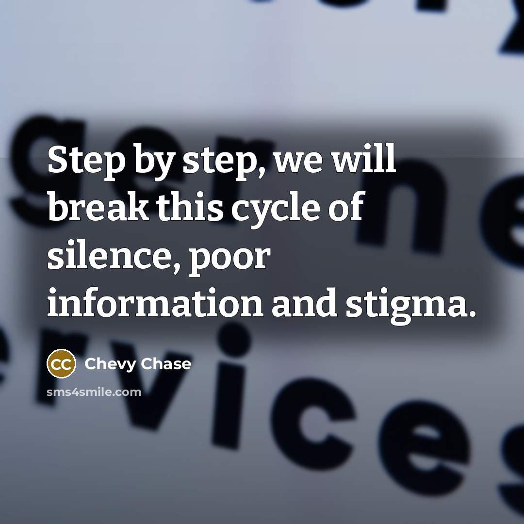 “Step by step, we will break this cycle of silence, poor information and stigma.” quote by Chevy Chase