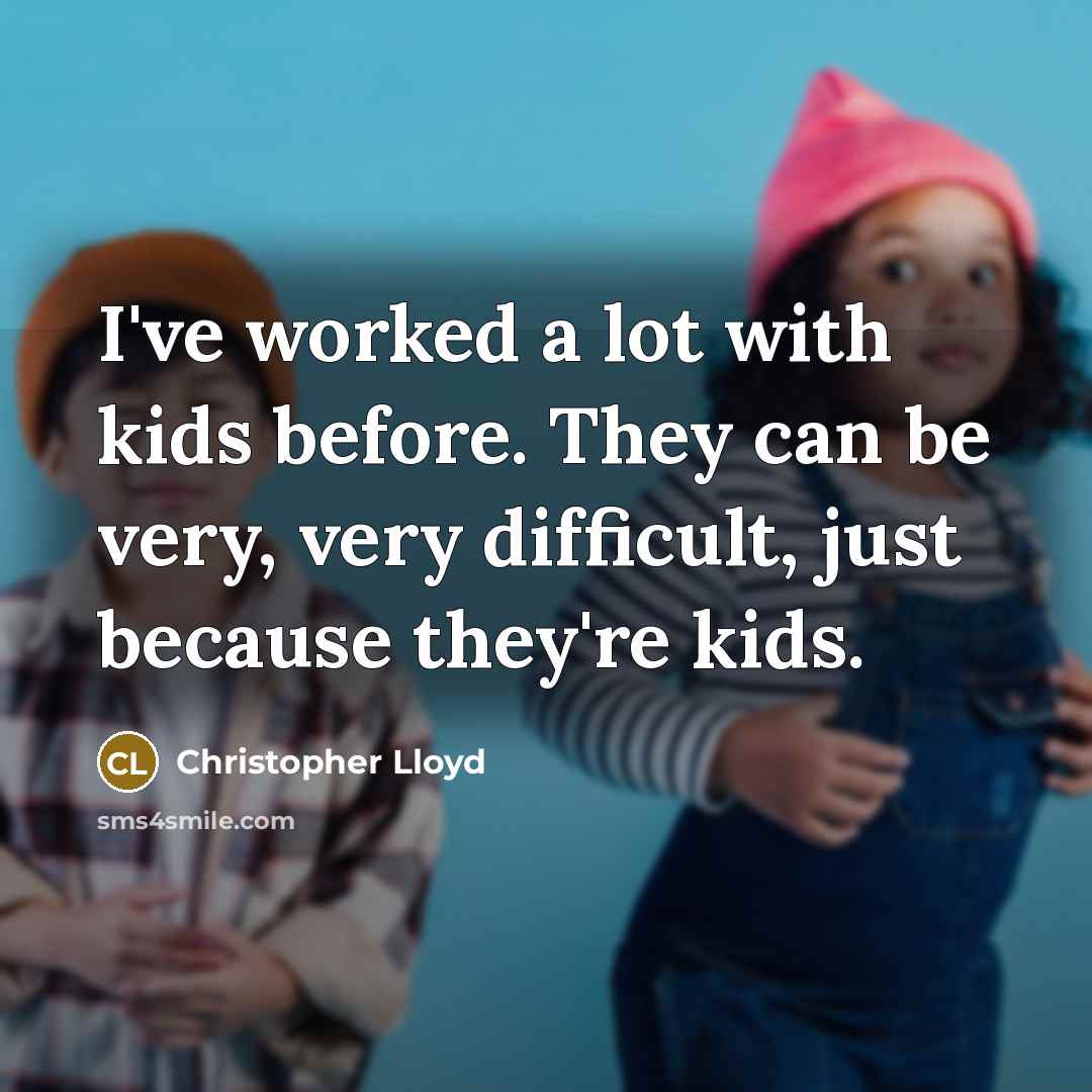 “I've worked a lot with kids before. They can be very, very difficult, just because they're kids.” quote by Christopher Lloyd