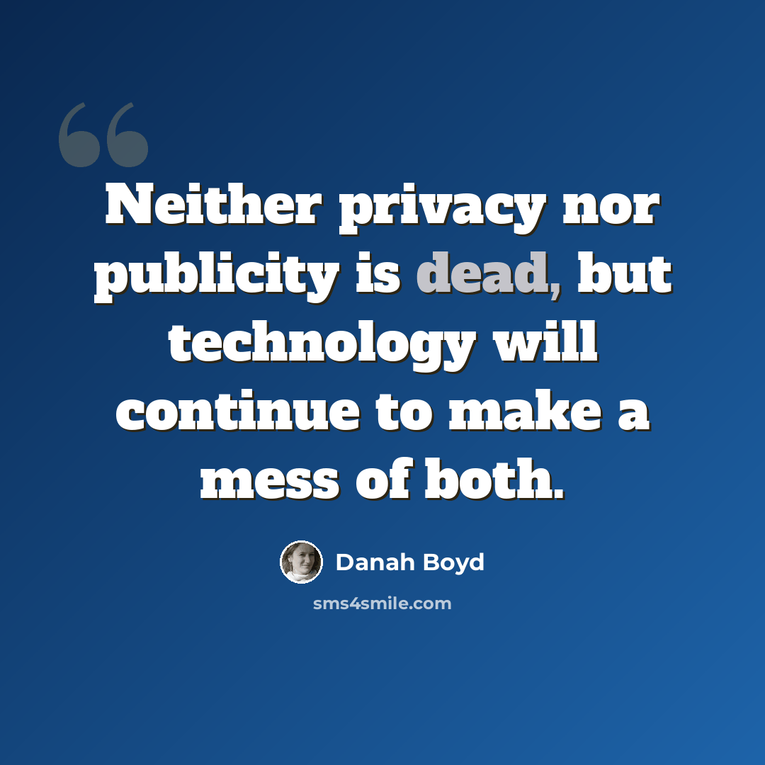 “Neither privacy nor publicity is dead, but technology will continue to make a mess of both.” quote by danah boyd