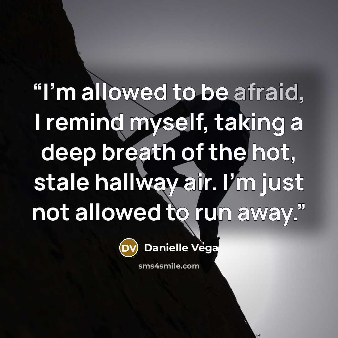 “I'm allowed to be afraid, I remind myself, taking a deep breath of the hot, stale hallway air. I'm just not allowed to run away.” quote by Danielle Vega