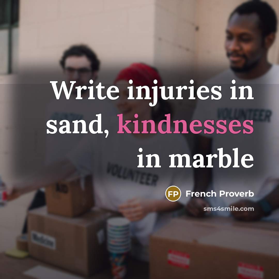 “Write injuries in sand, kindnesses in marble” quote by French Proverb