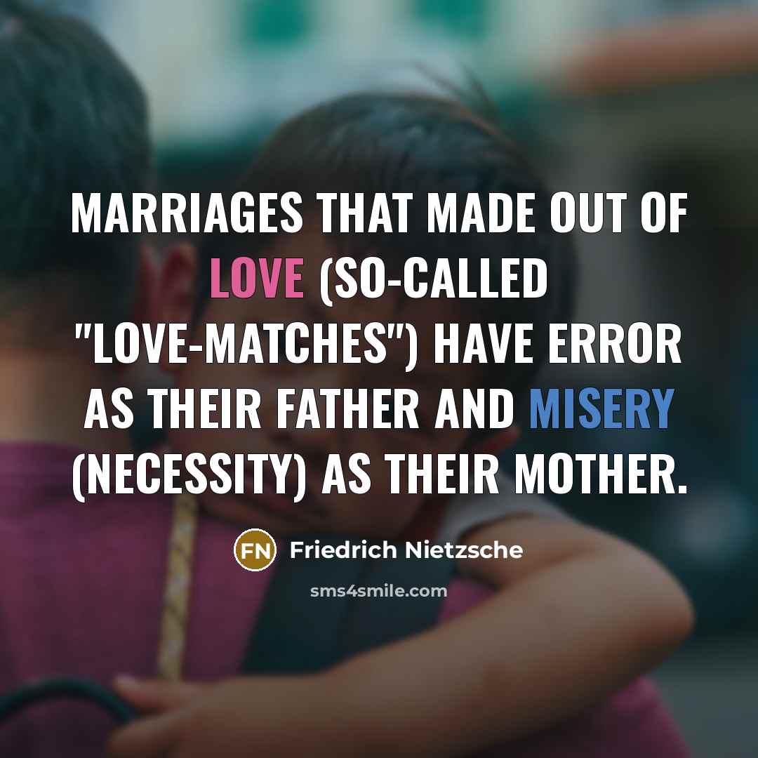 “Marriages that made out of love (so-called "love-matches") have error as their father and misery (necessity) as their mother.” quote by Friedrich Nietzsche
