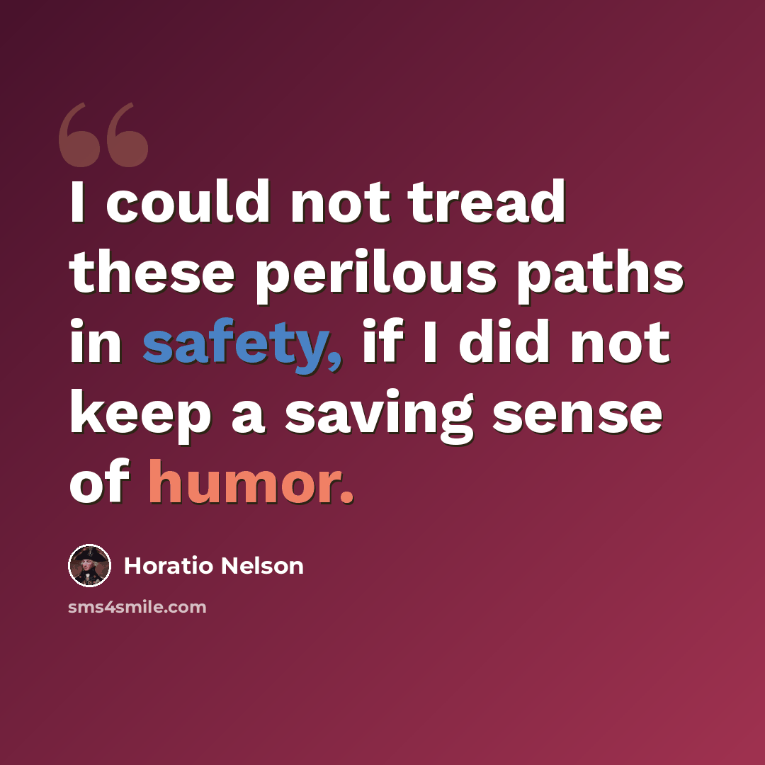 “I could not tread these perilous paths in safety, if I did not keep a saving sense of humor.” quote by Horatio Nelson