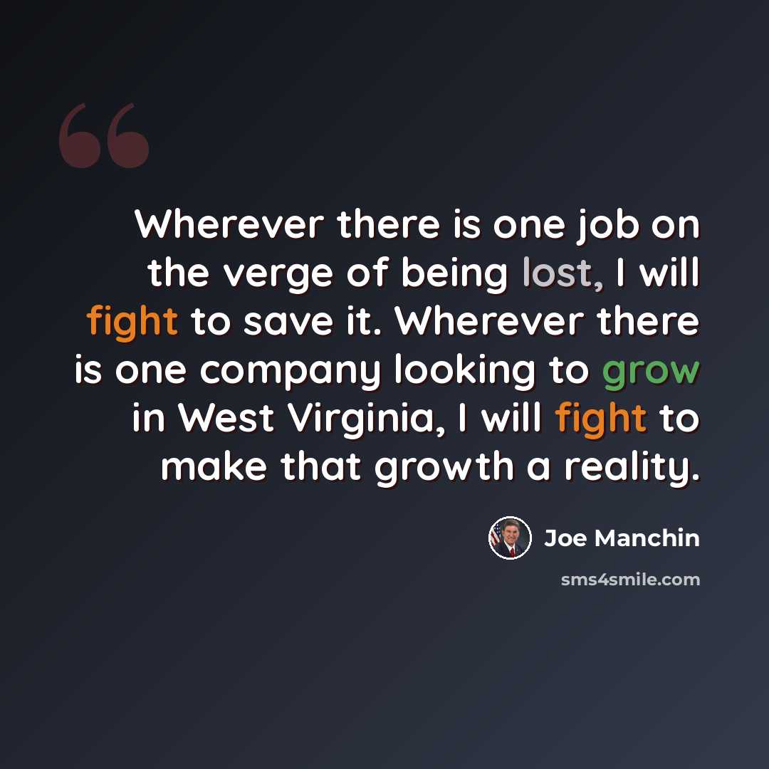 “Wherever there is one job on the verge of being lost, I will fight to save it. Wherever there is one company looking to grow in West Virginia, I will fight to make that growth a reality.” quote by Joe Manchin