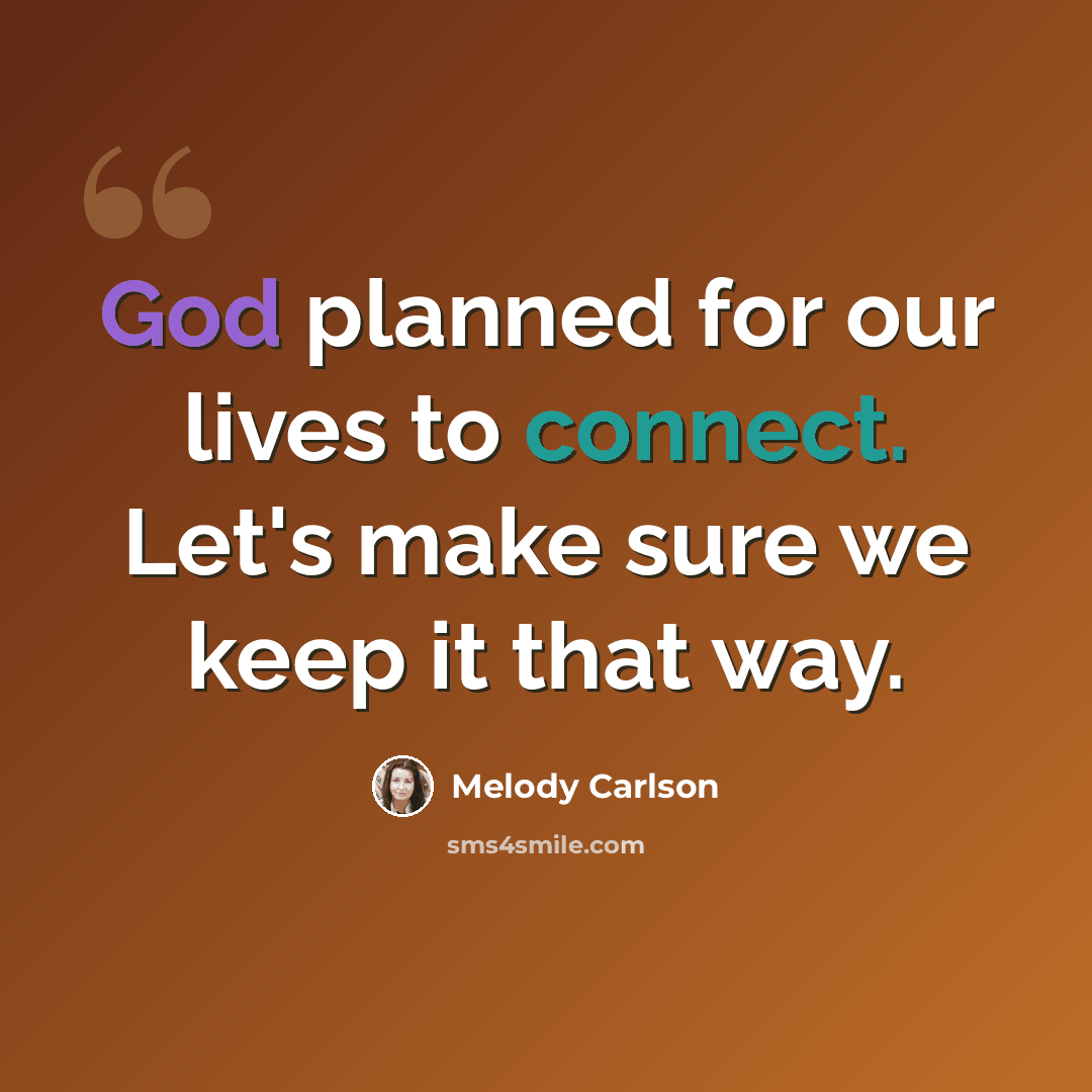 “God planned for our lives to connect. Let's make sure we keep it that way.” quote by Melody Carlson