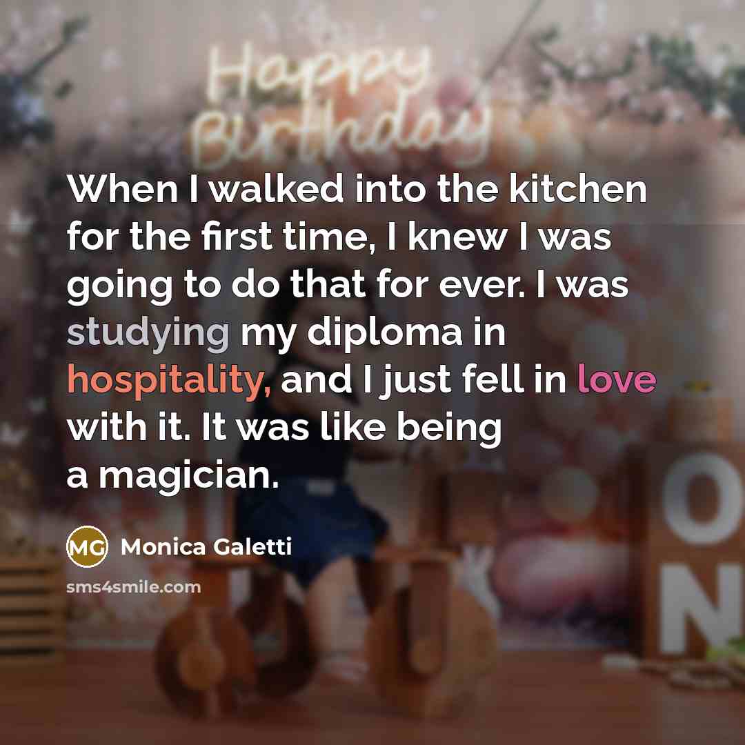 “When I walked into the kitchen for the first time, I knew I was going to do that for ever. I was studying my diploma in hospitality, and I just fell in love with it. It was like being a magician.” quote by Monica Galetti