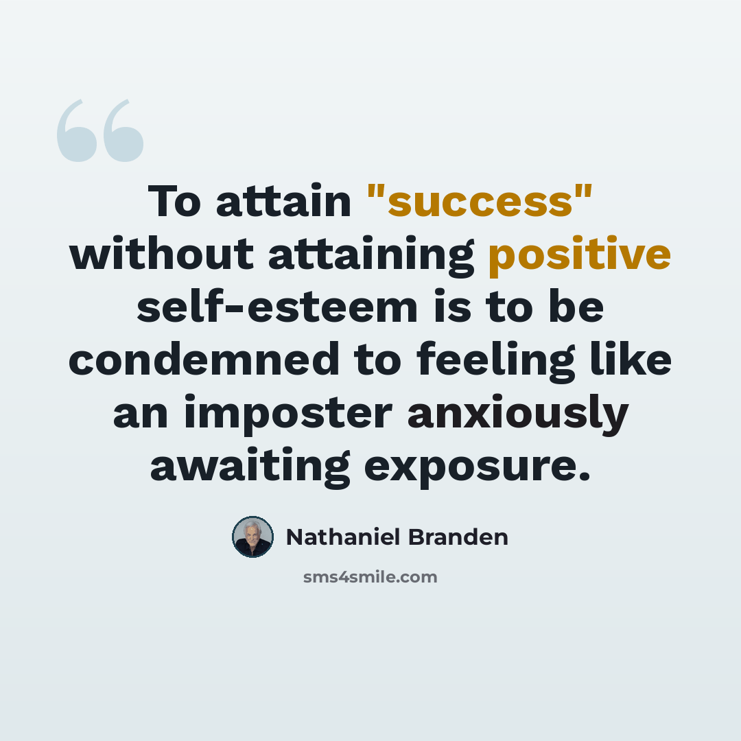 “To attain "success" without attaining positive self-esteem is to be condemned to feeling like an imposter anxiously awaiting exposure.” quote by Nathaniel Branden