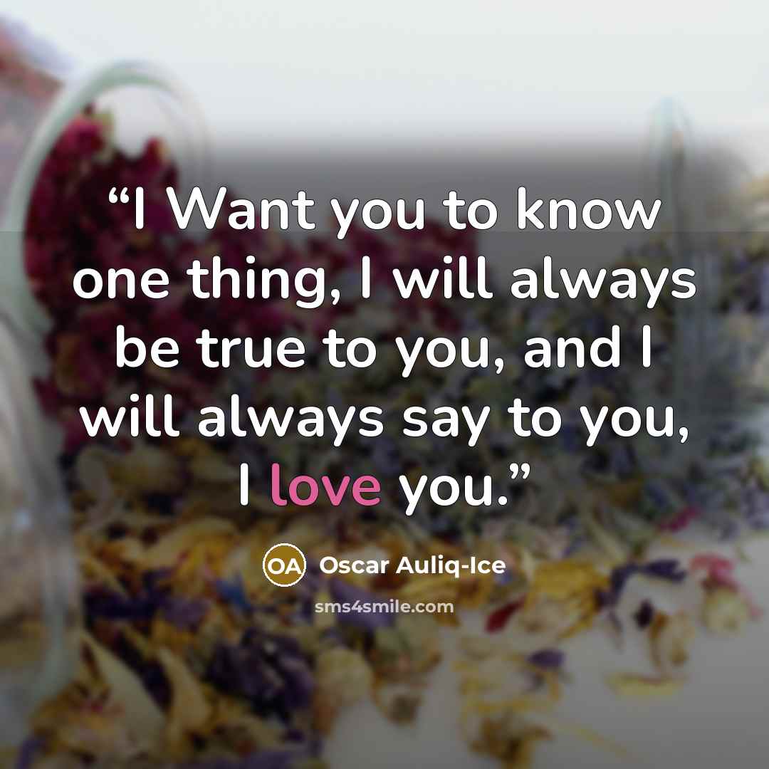 “I Want you to know one thing, I will always be true to you, and I will always say to you, I love you.” quote by Oscar Auliq-Ice