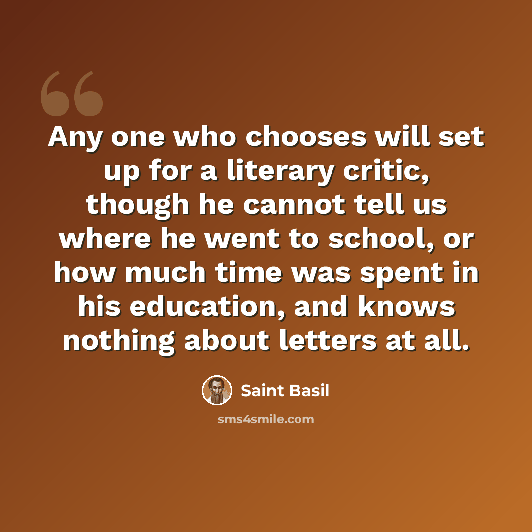 “Any one who chooses will set up for a literary critic, though he cannot tell us where he went to school, or how much time was spent in his education, and knows nothing about letters at all.” quote by Saint Basil