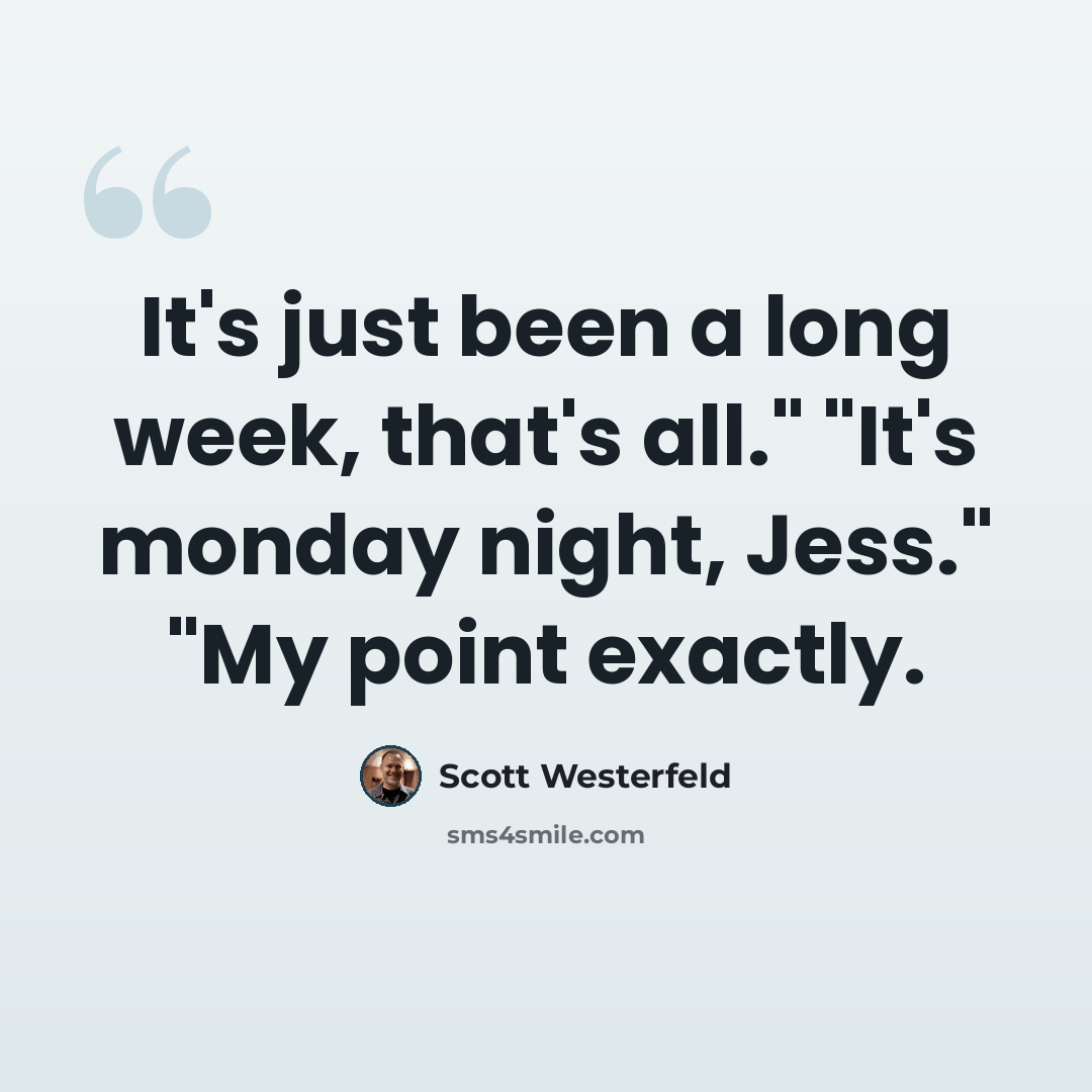 “It's just been a long week, that's all." "It's monday night, Jess." "My point exactly.” quote by Scott Westerfeld