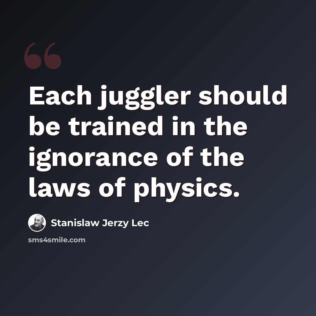 “Each juggler should be trained in the ignorance of the laws of physics.” quote by Stanislaw Jerzy Lec