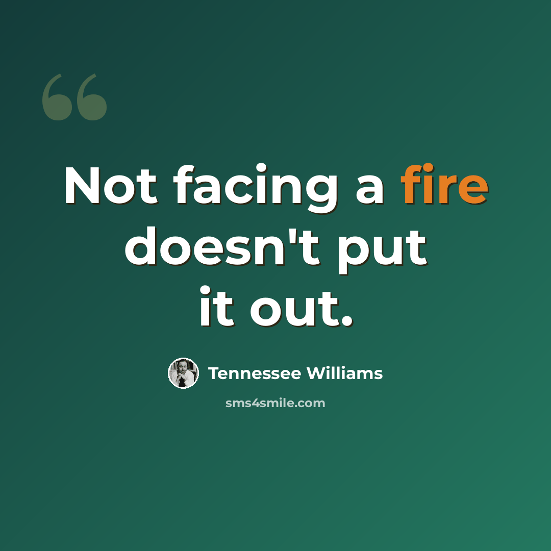 “Not facing a fire doesn't put it out.” quote by Tennessee Williams