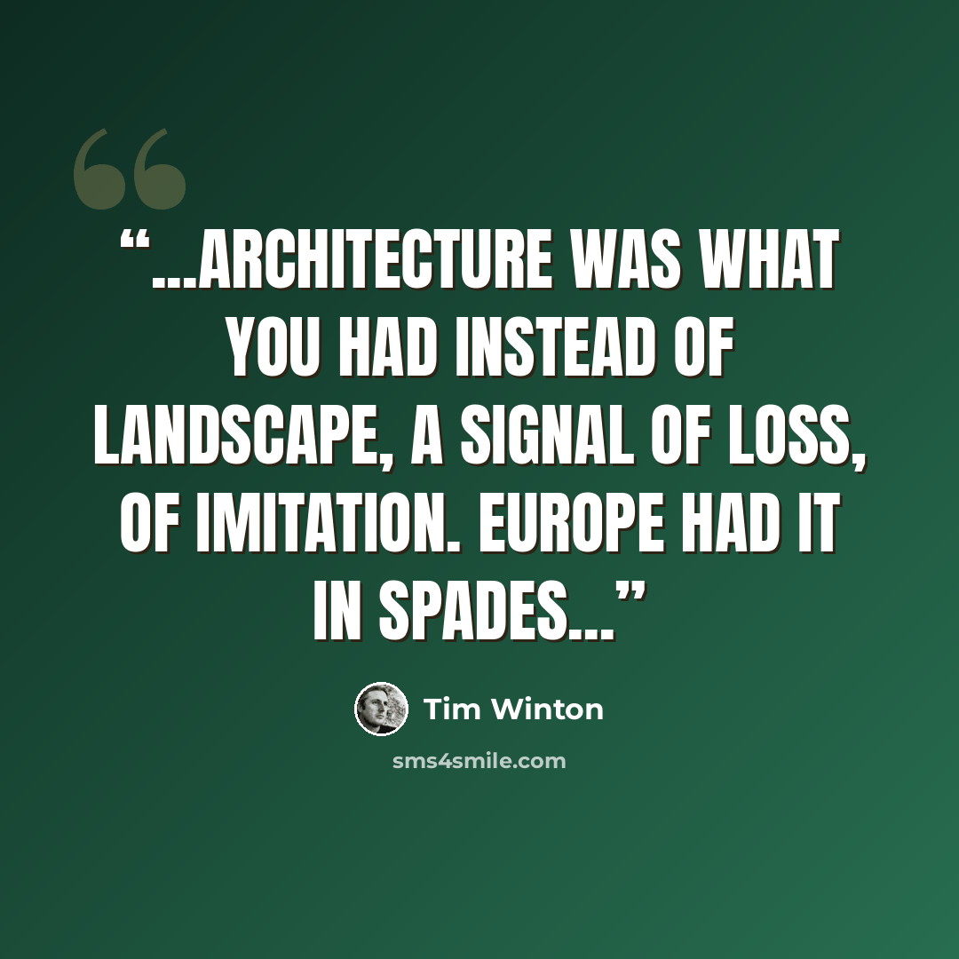 “...architecture was what you had instead of landscape, a signal of loss, of imitation. Europe had it in spades...” quote by Tim Winton