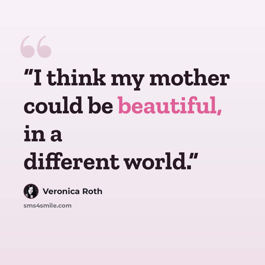 “I think my mother could be beautiful, in a different world.” quote by Veronica Roth