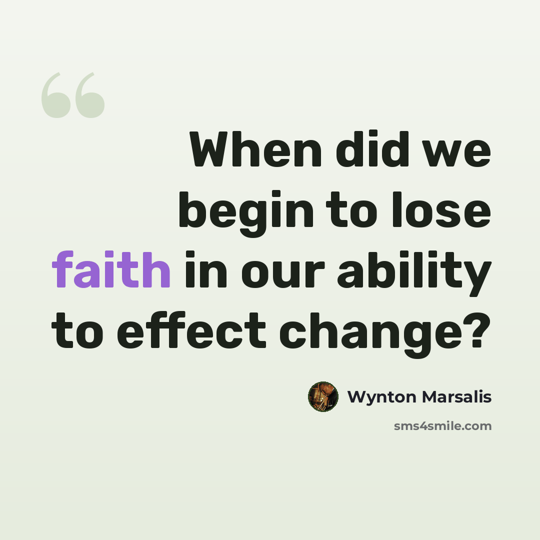 “When did we begin to lose faith in our ability to effect change?” quote by Wynton Marsalis
