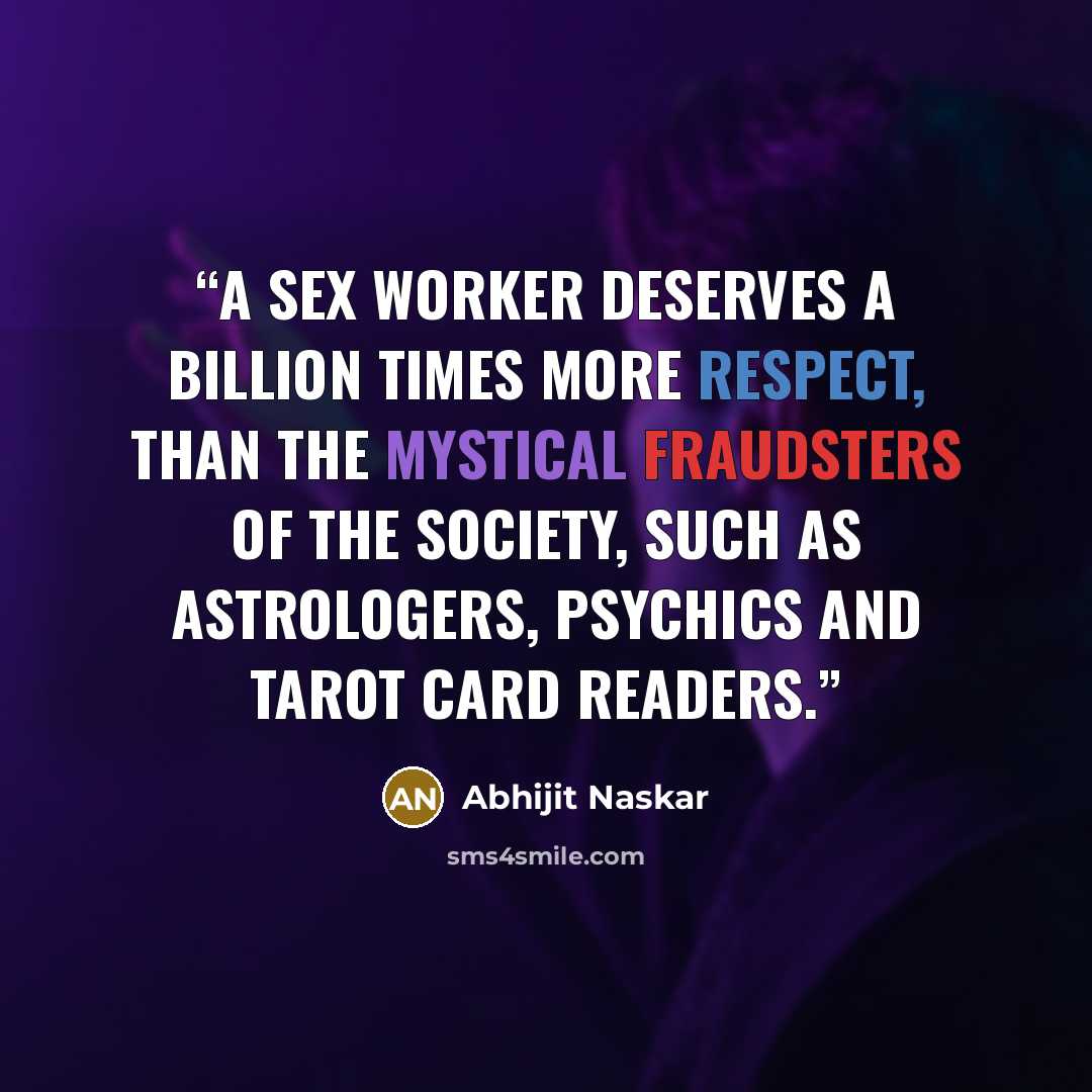 “A sex worker deserves a billion times more respect, than the mystical fraudsters of the society, such as astrologers, psychics and tarot card readers.” quote by Abhijit Naskar