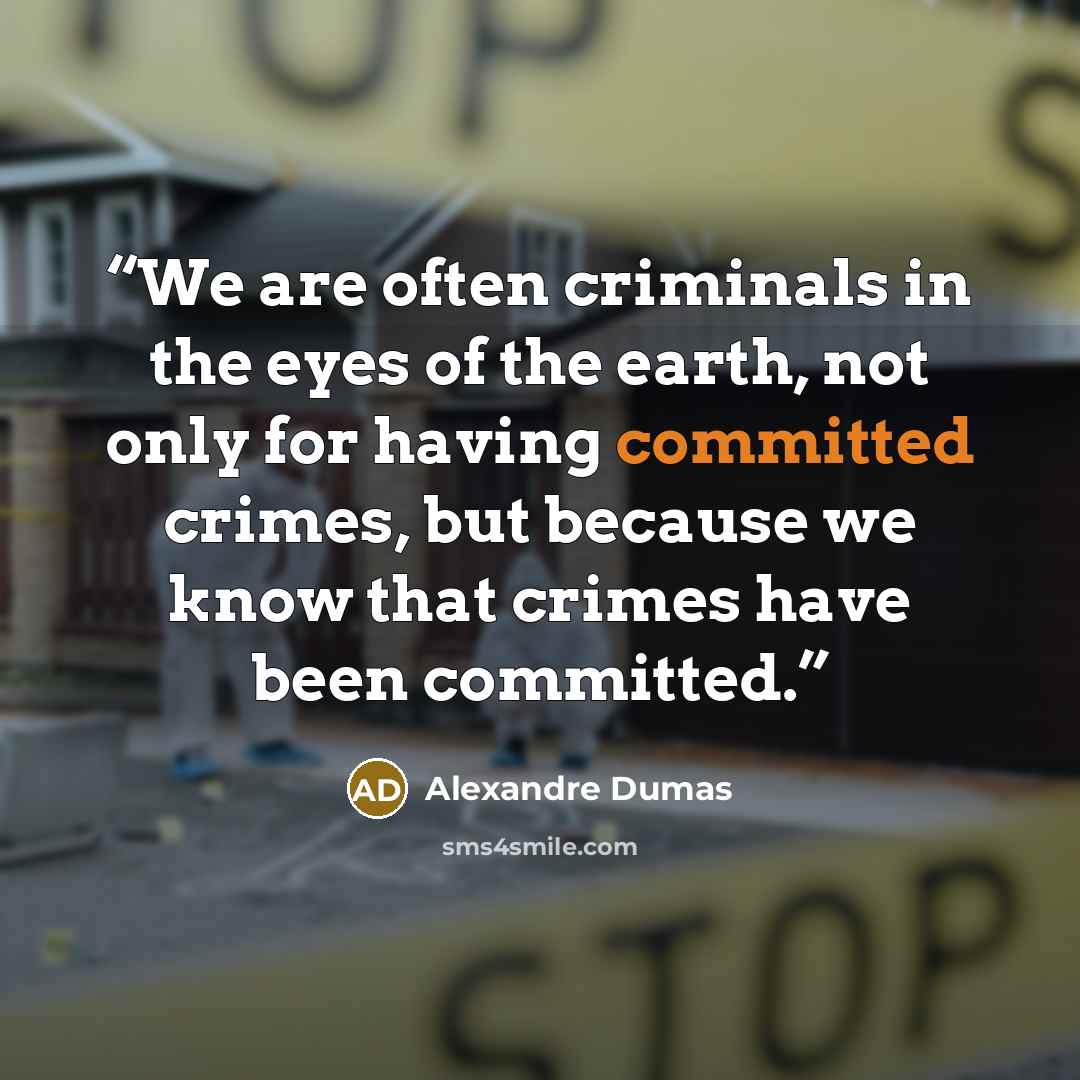 “We are often criminals in the eyes of the earth, not only for having committed crimes, but because we know that crimes have been committed.” quote by Alexandre Dumas