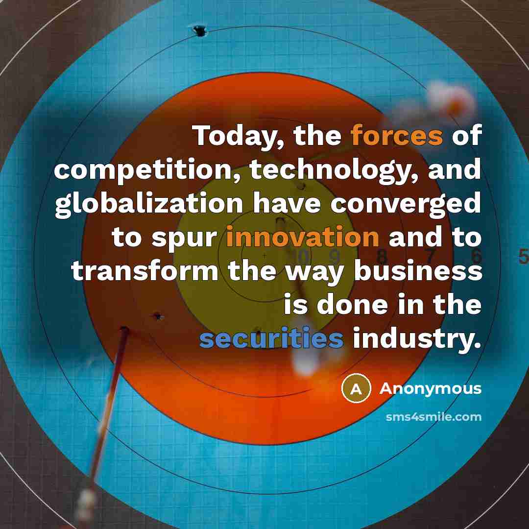 “Today, the forces of competition, technology, and globalization have converged to spur innovation and to transform the way business is done in the securities industry.” quote by Anonymous