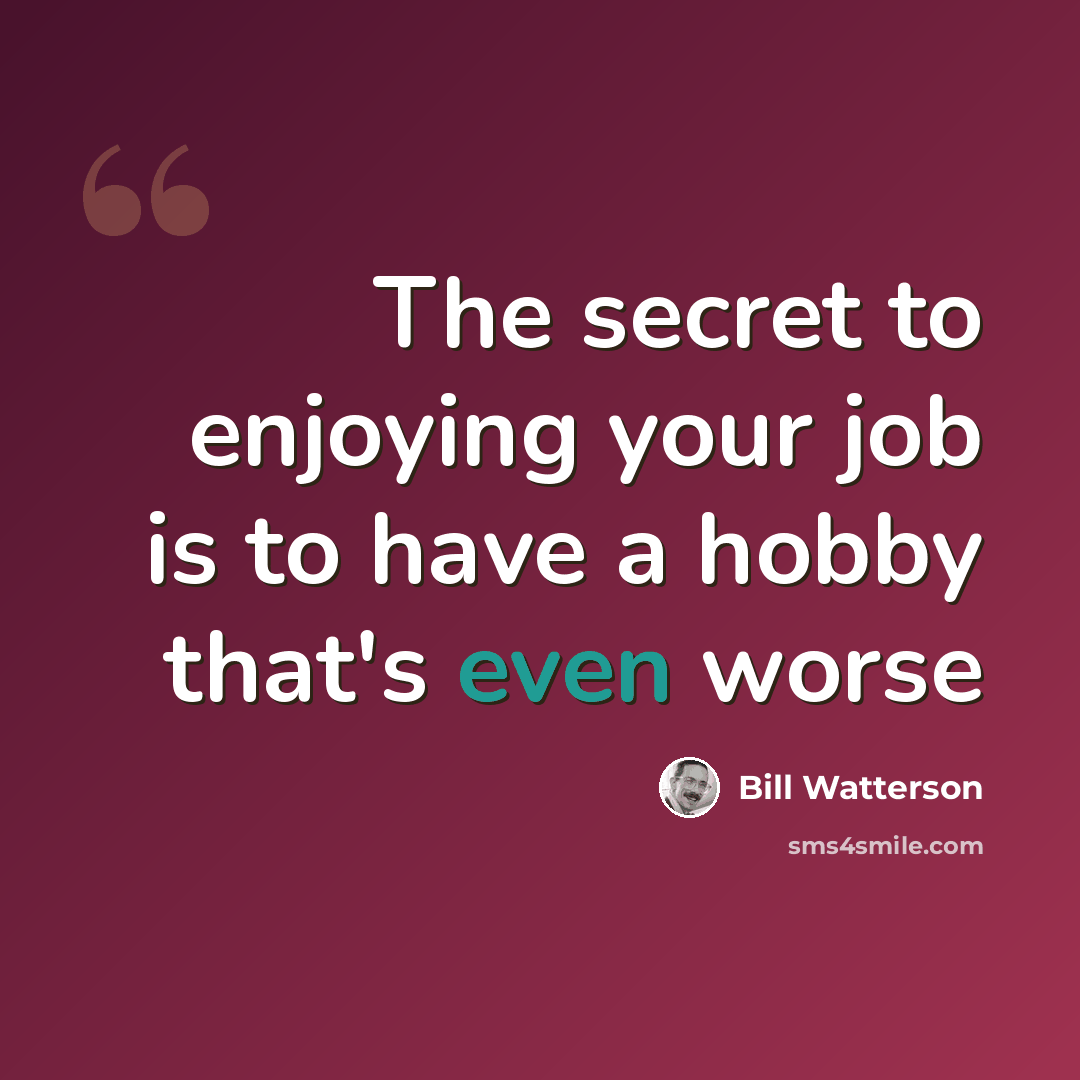 “The secret to enjoying your job is to have a hobby that's even worse” quote by Bill Watterson