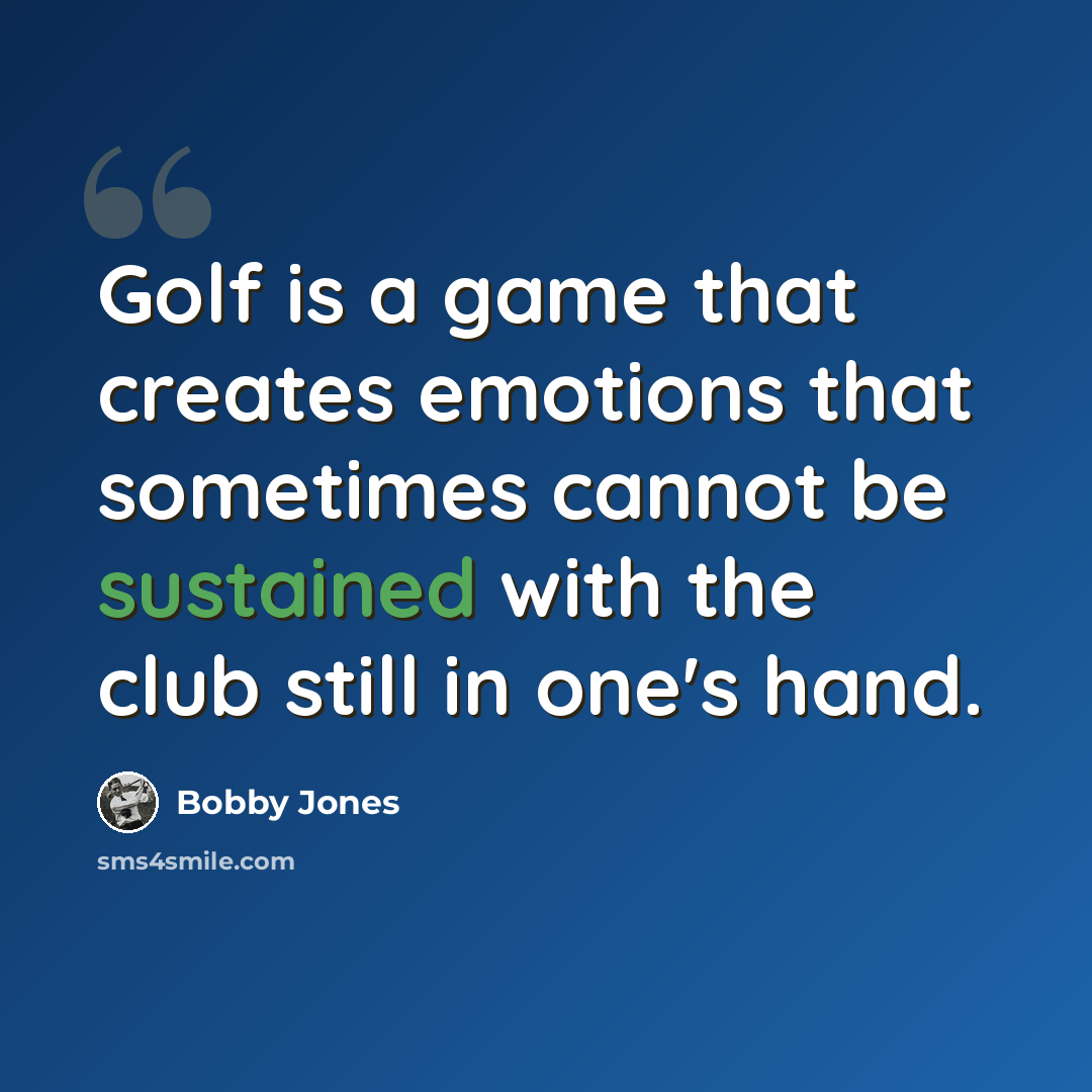 “Golf is a game that creates emotions that sometimes cannot be sustained with the club still in one's hand.” quote by Bobby Jones