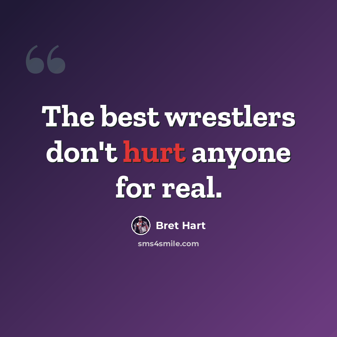“The best wrestlers don't hurt anyone for real.” quote by Bret Hart
