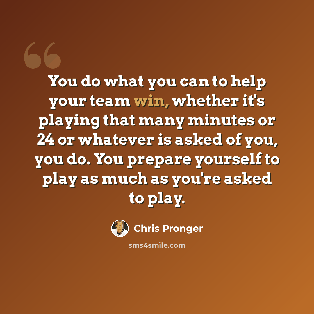 “You do what you can to help your team win, whether it's playing that many minutes or 24 or whatever is asked of you, you do. You prepare yourself to play as much as you're asked to play.” quote by Chris Pronger
