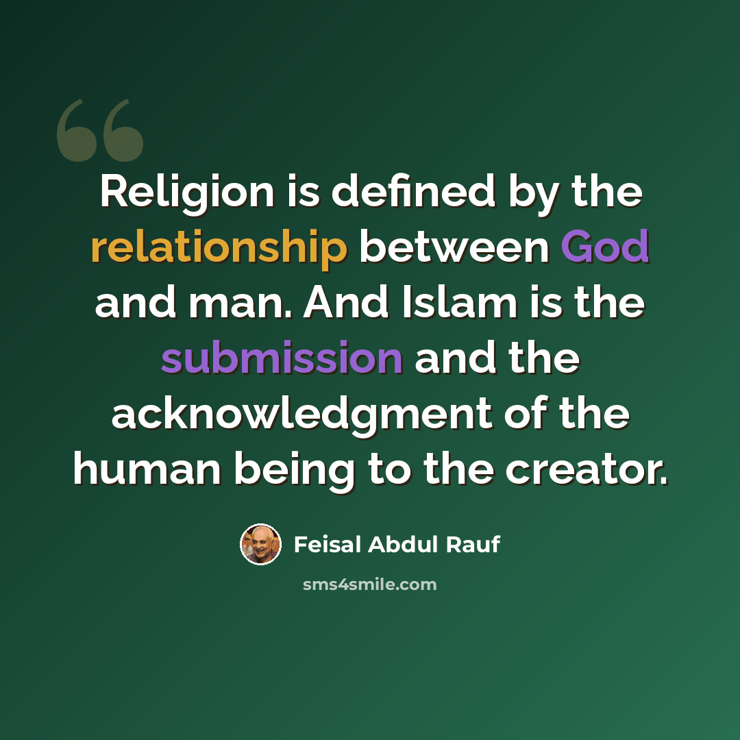“Religion is defined by the relationship between God and man. And Islam is the submission and the acknowledgment of the human being to the creator.” quote by Feisal Abdul Rauf